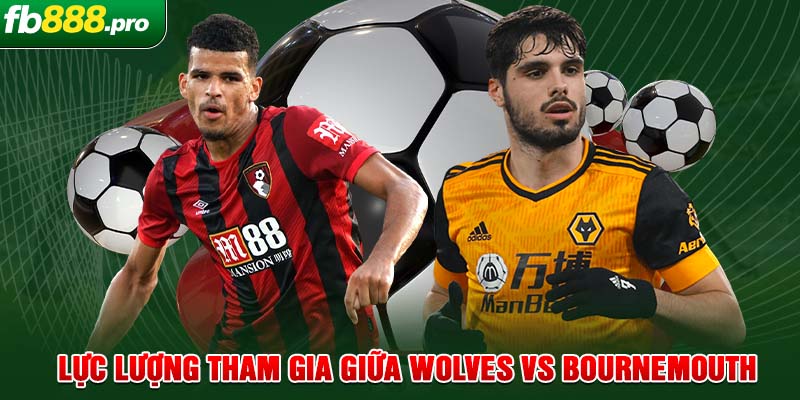 Lực lượng tham gia giữa Wolves vs Bournemouth