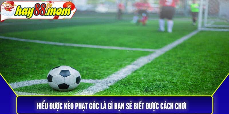 Hiểu được kèo phạt góc là gì bạn sẽ biết được cách chơi của loại cược này